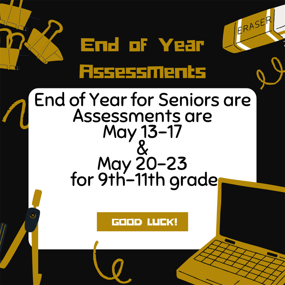 End of Year for Seniors are  Assessments are  May 13-17 & May 20-23  for 9th-11th grade
